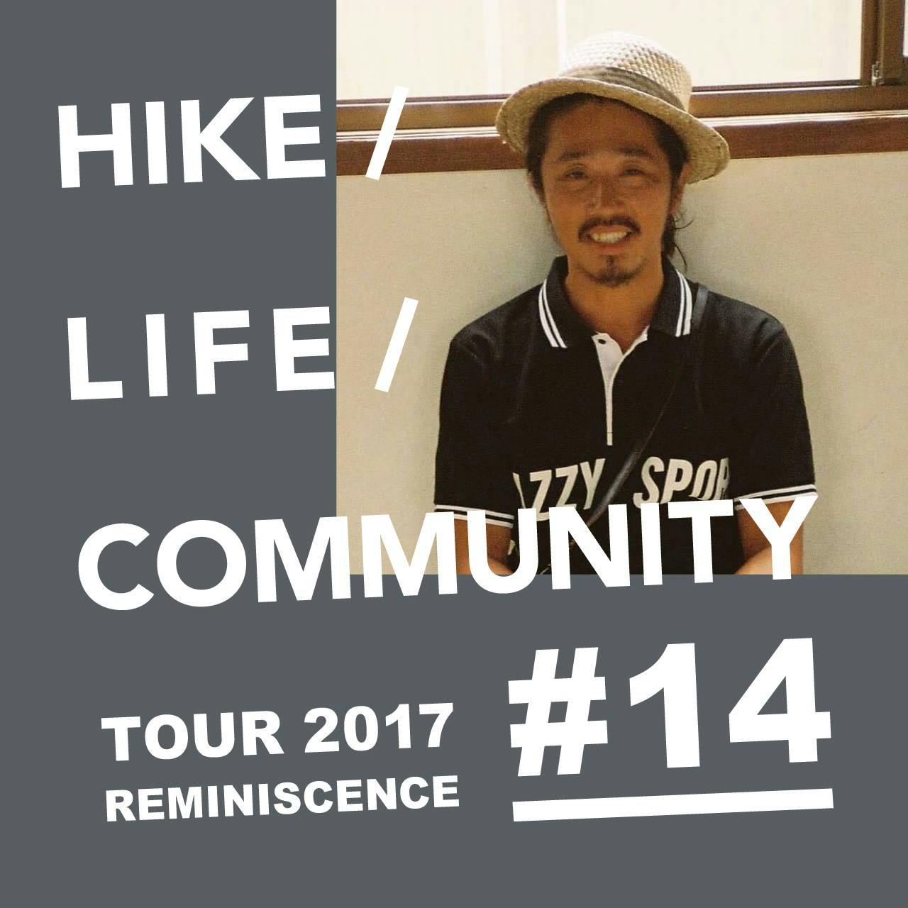HIKE / LIFE / COMMUNITY TOUR 2017 REMINISCENCE #14 志津野 雷
