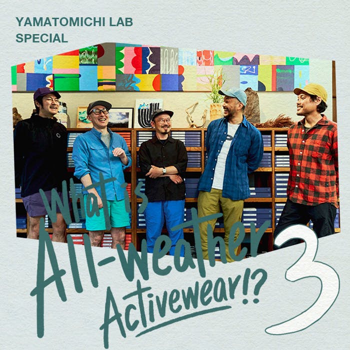 Yamatomichi Lab Special Issue; All-weather Activewear #3: Tomoya Tsuchiya x Kei Kuwahara x Yamatomichi Lab Trilogy